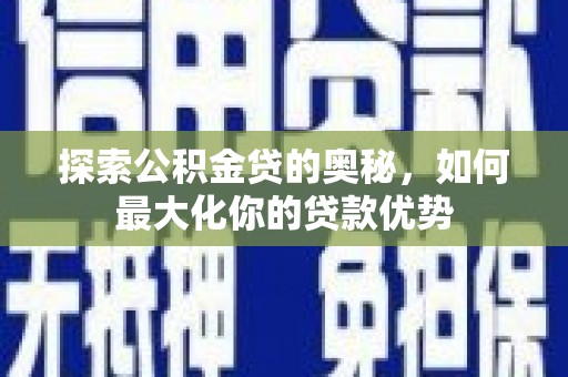 岑巩探索公积金贷的奥秘，如何最大化你的贷款优势