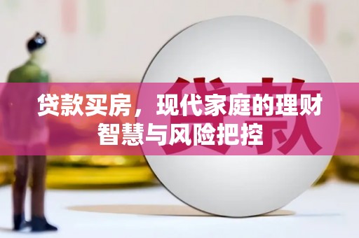 岑巩贷款买房，现代家庭的理财智慧与风险把控