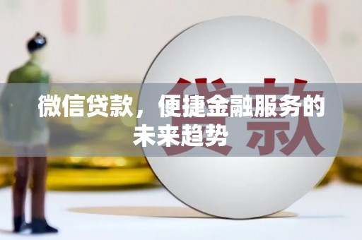 岑巩微信贷款，便捷金融服务的未来趋势