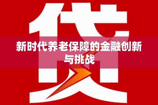 岑巩新时代养老保障的金融创新与挑战