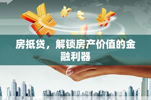 岑巩房抵贷，解锁房产价值的金融利器