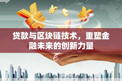 岑巩贷款与区块链技术，重塑金融未来的创新力量