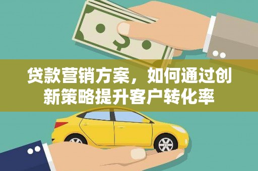 岑巩贷款营销方案，如何通过创新策略提升客户转化率