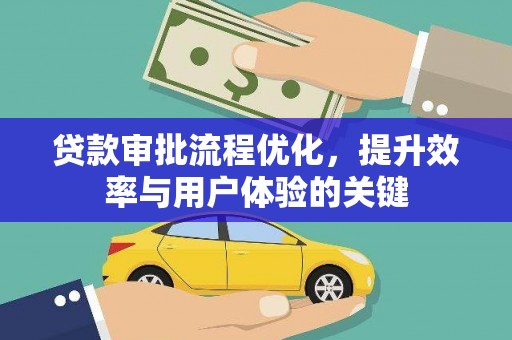 岑巩贷款审批流程优化，提升效率与用户体验的关键