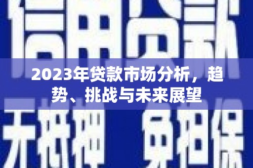 岑巩2023年贷款市场分析，趋势、挑战与未来展望