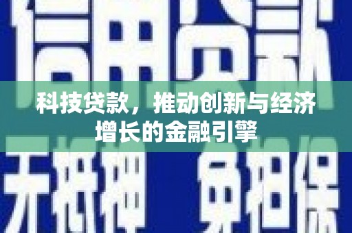岑巩科技贷款，推动创新与经济增长的金融引擎