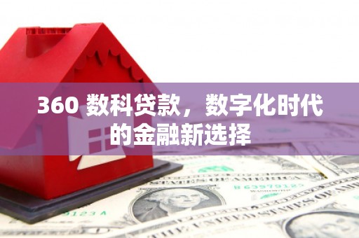 岑巩360 数科贷款，数字化时代的金融新选择