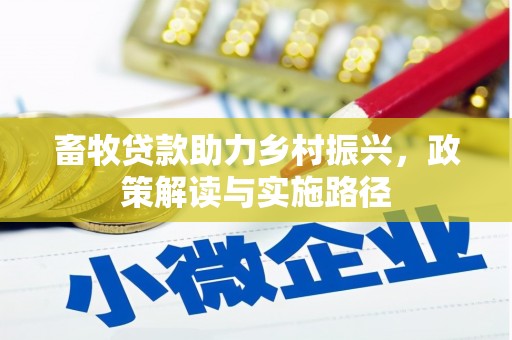 岑巩畜牧贷款助力乡村振兴，政策解读与实施路径