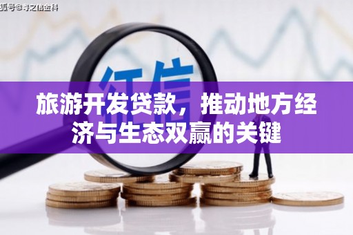 岑巩旅游开发贷款，推动地方经济与生态双赢的关键