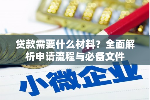 岑巩贷款需要什么材料？全面解析申请流程与必备文件