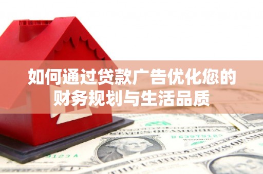 岑巩如何通过贷款广告优化您的财务规划与生活品质