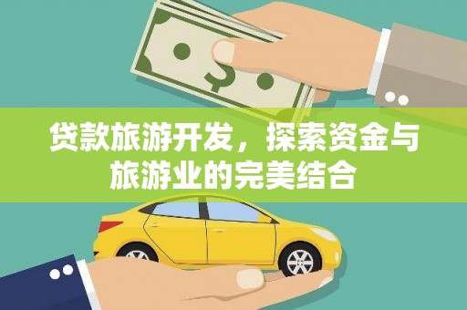 岑巩贷款旅游开发，探索资金与旅游业的完美结合