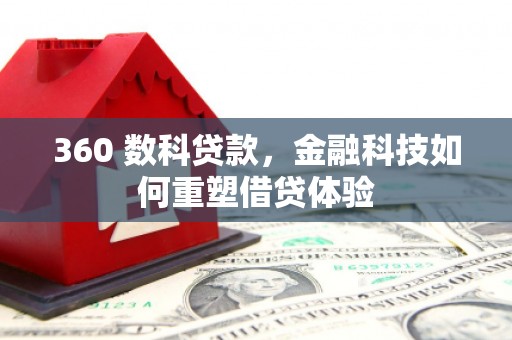 岑巩360 数科贷款，金融科技如何重塑借贷体验
