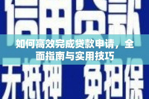 岑巩如何高效完成贷款申请，全面指南与实用技巧