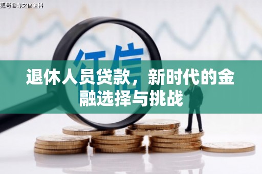 岑巩退休人员贷款，新时代的金融选择与挑战