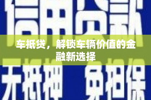 岑巩车抵贷，解锁车辆价值的金融新选择