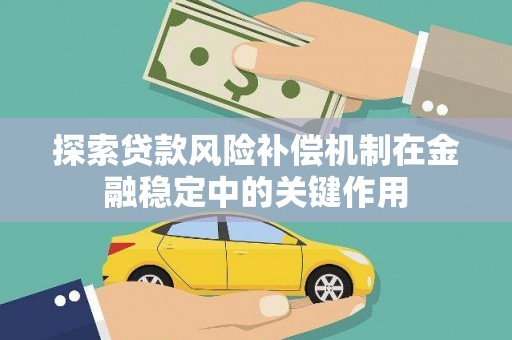 岑巩探索贷款风险补偿机制在金融稳定中的关键作用