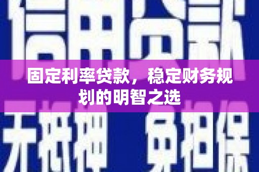 岑巩固定利率贷款，稳定财务规划的明智之选