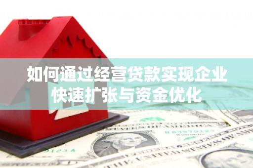 岑巩如何通过经营贷款实现企业快速扩张与资金优化
