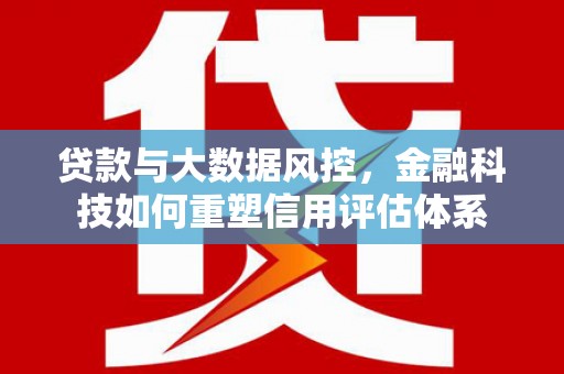 岑巩贷款与大数据风控，金融科技如何重塑信用评估体系