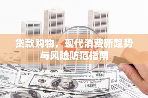 岑巩贷款购物，现代消费新趋势与风险防范指南