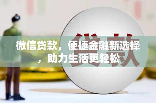 岑巩微信贷款，便捷金融新选择，助力生活更轻松