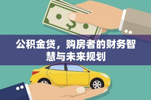 岑巩公积金贷，购房者的财务智慧与未来规划