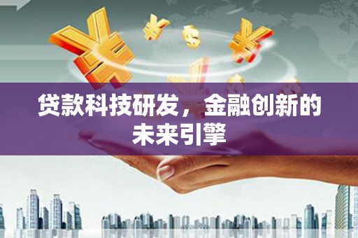 岑巩贷款科技研发，金融创新的未来引擎