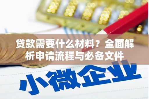 岑巩贷款需要什么材料？全面解析申请流程与必备文件