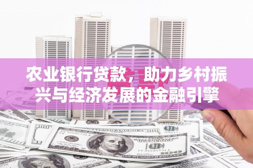 岑巩农业银行贷款，助力乡村振兴与经济发展的金融引擎