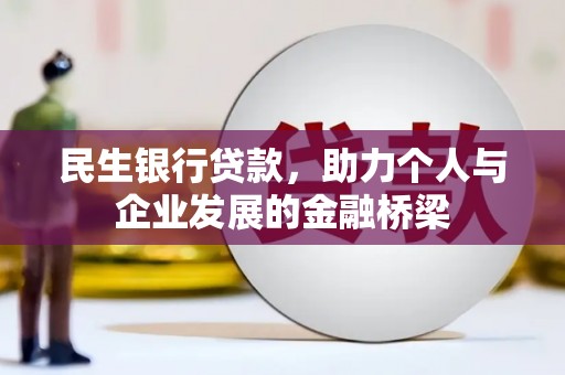 岑巩民生银行贷款，助力个人与企业发展的金融桥梁