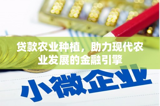 岑巩贷款农业种植，助力现代农业发展的金融引擎