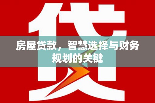 岑巩房屋贷款，智慧选择与财务规划的关键