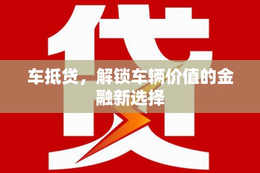 岑巩车抵贷，解锁车辆价值的金融新选择