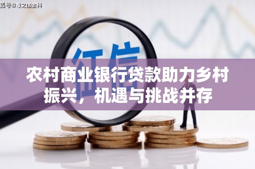 岑巩农村商业银行贷款助力乡村振兴，机遇与挑战并存