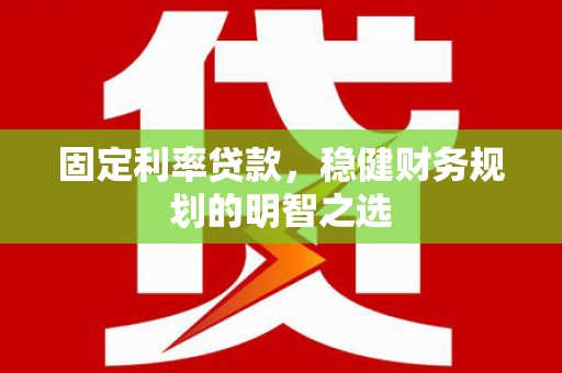 岑巩固定利率贷款，稳健财务规划的明智之选