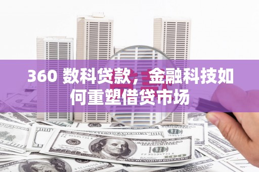 岑巩360 数科贷款，金融科技如何重塑借贷市场