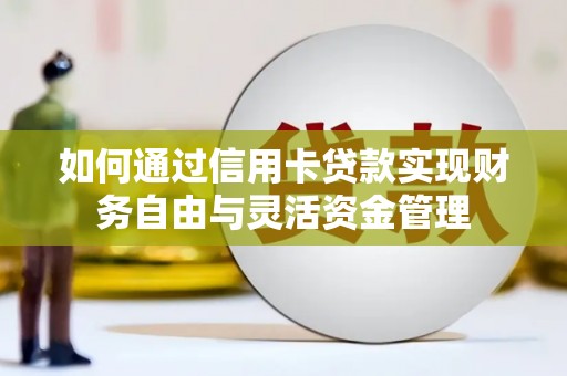 岑巩如何通过信用卡贷款实现财务自由与灵活资金管理