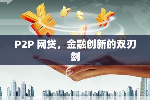 岑巩P2P 网贷，金融创新的双刃剑