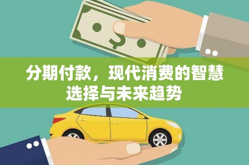 岑巩分期付款，现代消费的智慧选择与未来趋势