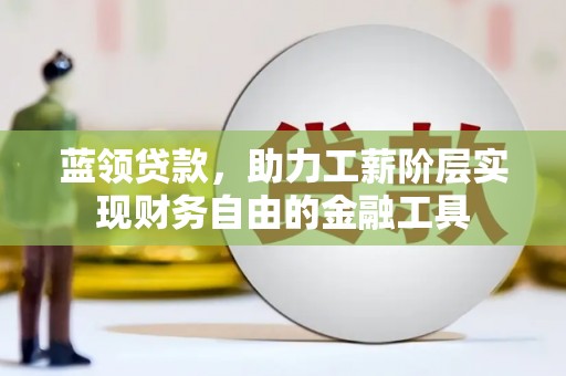岑巩蓝领贷款，助力工薪阶层实现财务自由的金融工具