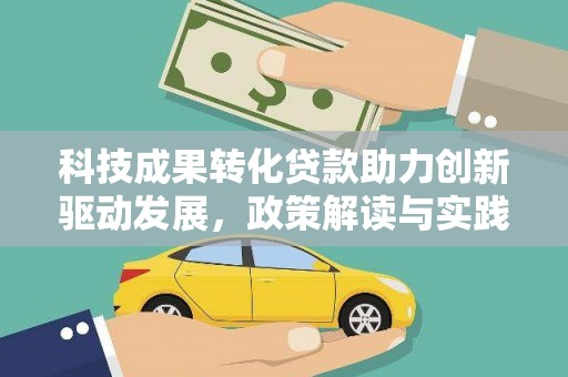 岑巩科技成果转化贷款助力创新驱动发展，政策解读与实践探索