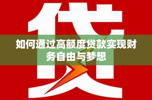 岑巩如何通过高额度贷款实现财务自由与梦想