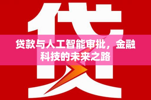 岑巩贷款与人工智能审批，金融科技的未来之路