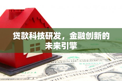 岑巩贷款科技研发，金融创新的未来引擎
