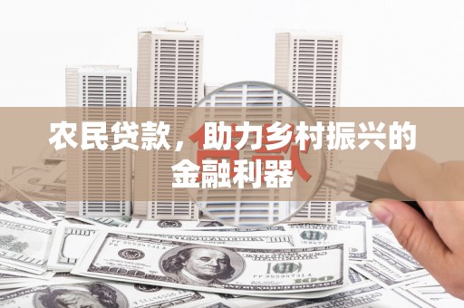 岑巩农民贷款，助力乡村振兴的金融利器