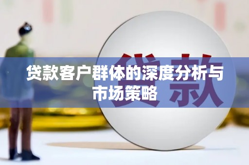 岑巩贷款客户群体的深度分析与市场策略