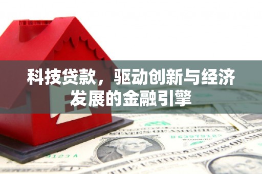 岑巩科技贷款，驱动创新与经济发展的金融引擎