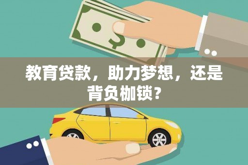 岑巩教育贷款，助力梦想，还是背负枷锁？