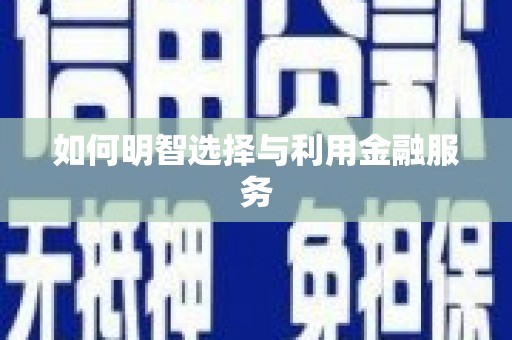 岑巩如何明智选择与利用金融服务